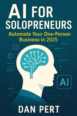 AI for Solopreneurs Automate Your One-Person Business in 2025: Work Less, Earn More: Automate Your Entire Solo Business With AI Tools That Save Hours by Pert, Dan