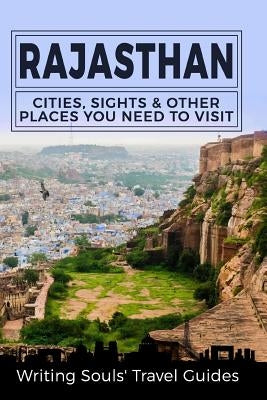 Rajasthan: Cities, Sights & Other Places You Need To Visit by Travel Guides, Writing Souls