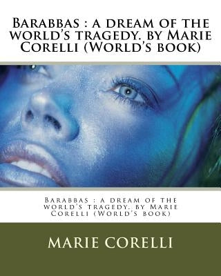 Barabbas: a dream of the world's tragedy. by Marie Corelli (World's book) by Corelli, Marie