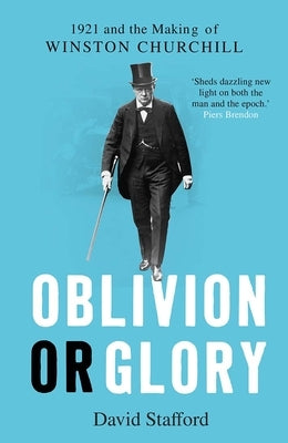 Oblivion or Glory: 1921 and the Making of Winston Churchill by Stafford, David