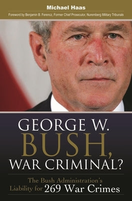 George W. Bush, War Criminal?: The Bush Administration's Liability for 269 War Crimes by Haas, Michael
