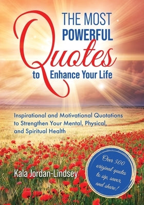 The Most Powerful Quotes to Enhance Your Life: Inspirational and Motivational Quotations to Strengthen Your Mental, Physical, and Spiritual Health by Jordan-Lindsey, Kala