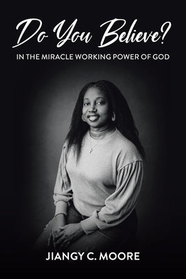 Do You Believe?: In the Miracle Working Power of God by Moore, Jiangy C.