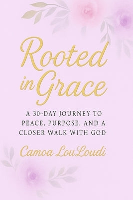 Rooted In Grace: 30-Day devotional for Women by Louloudi, Camoa
