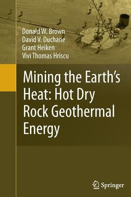 Mining the Earth's Heat: Hot Dry Rock Geothermal Energy by Brown, Donald W.