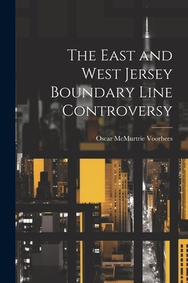 The East and West Jersey Boundary Line Controversy by Voorhees, Oscar McMurtrie 1864- [Fro