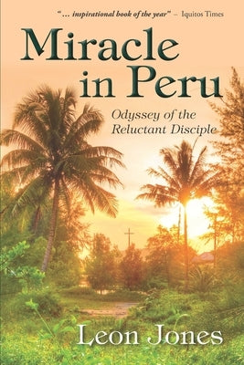 Miracle in Peru: Odyssey of The Reluctant Disciple by Jones, Leon