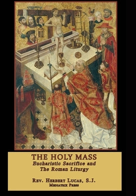 The Holy Mass: Eucharistic Sacrifice and the Roman Liturgy by Press, Mediatrix