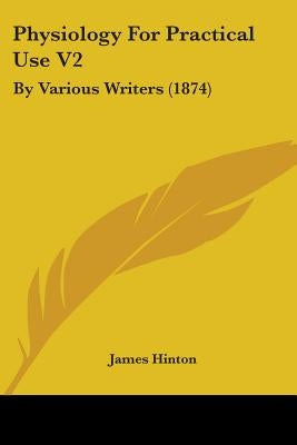Physiology For Practical Use V2: By Various Writers (1874) by Hinton, James