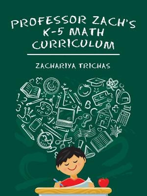 Professor Zach's K-5 Math Curriculum by Trichas, Zachariya