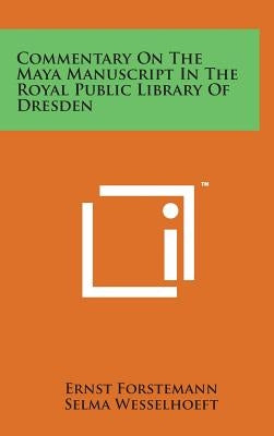 Commentary on the Maya Manuscript in the Royal Public Library of Dresden by Forstemann, Ernst