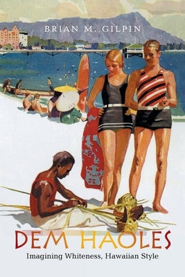 Dem Haoles: Imagining Whiteness, Hawaiian Style by Gilpin, Brian M.