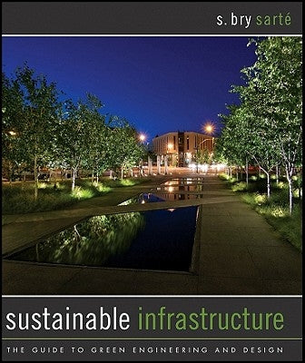 Sustainable Infrastructure: The Guide to Green Engineering and Design by Sarte, S. Bry