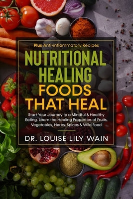 Nutritional Healing Foods That Heal: Start Your Journey to a Mindful & Healthy Eating. Learn the Healing Properties of Fruits, Vegetables, Herbs, Spic by Wain, Louise Lily