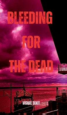 Bleeding for the Dead by Vishal Dixit