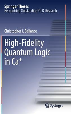 High-Fidelity Quantum Logic in Ca+ by Ballance, Christopher J.