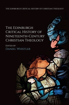 The Edinburgh Critical History of Nineteenth-Century Christian Theology by Whistler, Daniel
