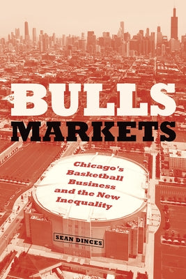 Bulls Markets: Chicago's Basketball Business and the New Inequality by Dinces, Sean