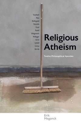 Religious Atheism: Twelve Philosophical Apostles by Meganck, Erik