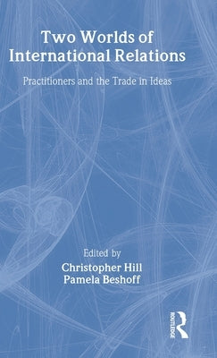 Two Worlds of International Relations: Academics, Practitioners and the Trade in Ideas by Beshoff, Pamela