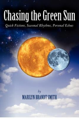 Chasing the Green Sun: Quick Fictions, Seasonal Rhythms, Personal Echoes by Smith, Marilyn Brandt