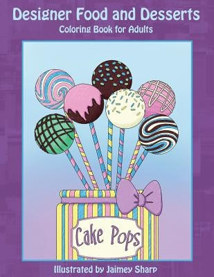 Designer Food and Desserts Coloring Book: A Beautifully Delicious Coloring Experience by Sharp, Jaimey