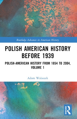 Polish American History Before 1939: Polish-American History from 1854 to 2004, Volume 1 by Walaszek, Adam