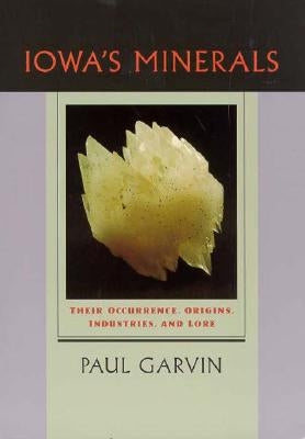 Iowa's Minerals: Their Occurance, Origins, Industries and Lore by Garvin, Paul