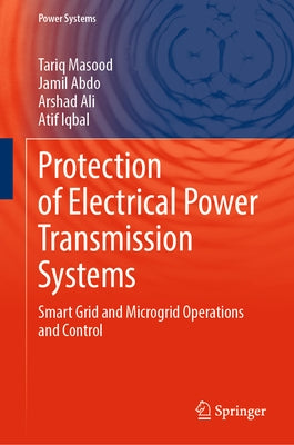 Protection of Electrical Power Transmission Systems: Smart Grid - Microgrid, Ai, and Cybersecurity by Masood, Tariq