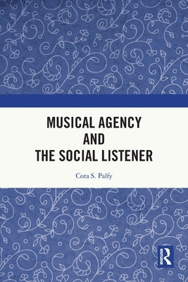 Musical Agency and the Social Listener by Palfy, Cora S.