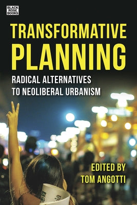 Transformative Planning: Radical Alternatives to Neoliberal Urbanism by Angotti, Tom