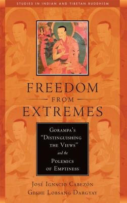 Freedom from Extremes: Gorampa's "distinguishing the Views" and the Polemics of Emptiness by Cabezon, Jose Ignacio