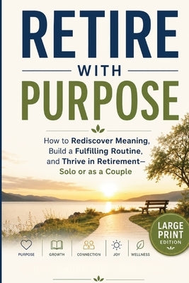 Retire With Purpose: How to Rediscover Meaning, Build a Fulfilling Routine, and Thrive in Retirement-Solo or as a Couple by Soothing, Oddly