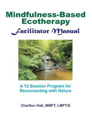 Facilitator Manual for Mindfulness-Based Ecotherapy by Hall Lmft/S, Charlton B.