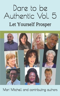 Dare to be Authentic Vol. 5 Let Yourself Prosper: Mari Mitchell and Contributing authors by Mitchell, Mari