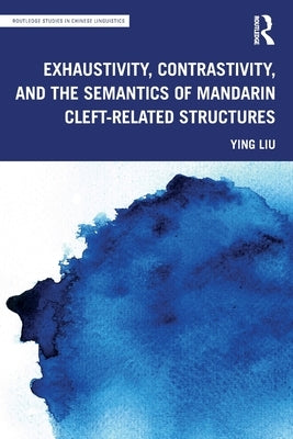 Exhaustivity, Contrastivity, and the Semantics of Mandarin Cleft-Related Structures by Liu, Ying