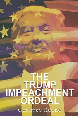 The Trump Impeachment Ordeal by Keane, Geoffrey
