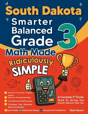 South Dakota Smarter Balanced Grade 3 Math Made Ridiculously Simple: A Comprehensive 3rd Grade Guide to Acing Smarter Balanced Math Test by Nazari, Reza
