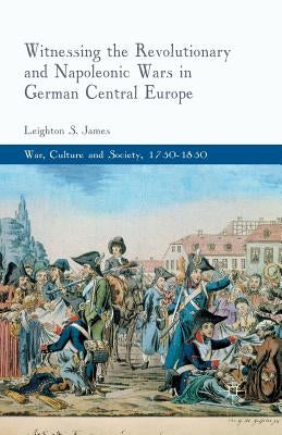 Witnessing the Revolutionary and Napoleonic Wars in German Central Europe by James, L.