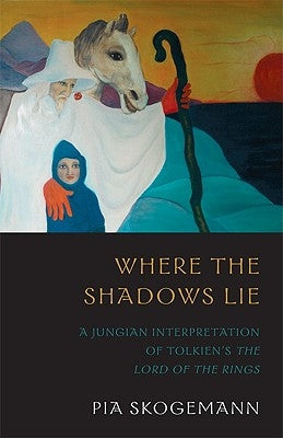 Where the Shadows Lie: A Jungian Interpretation of Tolkiens the Lord of the Rings by Skogemann, Pia