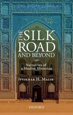 The Silk Road and Beyond: Narratives of a Muslim Historian by Malik, Iftikhar H.