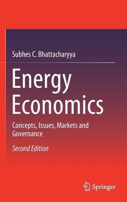 Energy Economics: Concepts, Issues, Markets and Governance by Bhattacharyya, Subhes C.