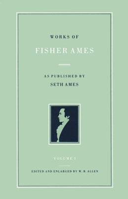 Works of Fisher Ames: As Published by Seth Ames by Ames, Fisher