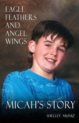 Eagle Feathers and Angel Wings: Micah's Story by Muniz, Shelley