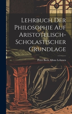 Lehrbuch der Philosophie auf Aristotelisch-Scholastischer Grundlage by Lehmen, Peter Beck Alfons