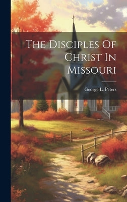 The Disciples Of Christ In Missouri by Peters, George L.