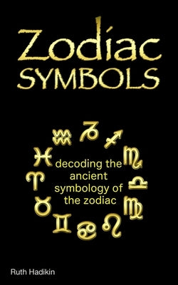 Zodiac Symbols: decoding the ancient symbology of the Zodiac by Hadikin, Ruth