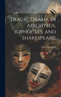 Tragic Drama in Aeschylus, Sophocles, and Shakespeare; by Campbell, Lewis