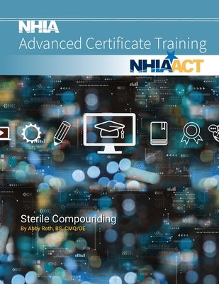 Sterile Compounding: NHIA Advanced Certificate Training by Roth, Abby