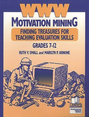 WWW Motivation Mining: Finding Treasures for Teaching Evaluation Skills, Grades 7-12 by Ph D., Ruth V. Small